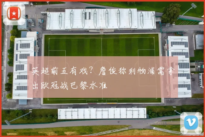 英超前五有戏？詹俊称利物浦需拿出欧冠战巴黎水准