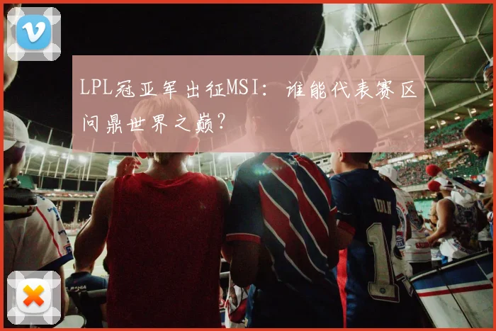 LPL冠亚军出征MSI：谁能代表赛区问鼎世界之巅？