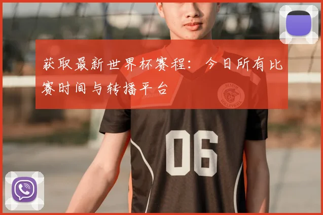 获取最新世界杯赛程：今日所有比赛时间与转播平台