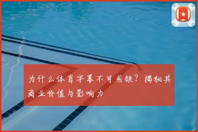 为什么体育字幕不可或缺？揭秘其商业价值与影响力