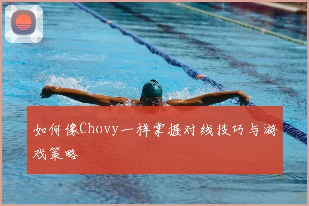 如何像Chovy一样掌握对线技巧与游戏策略