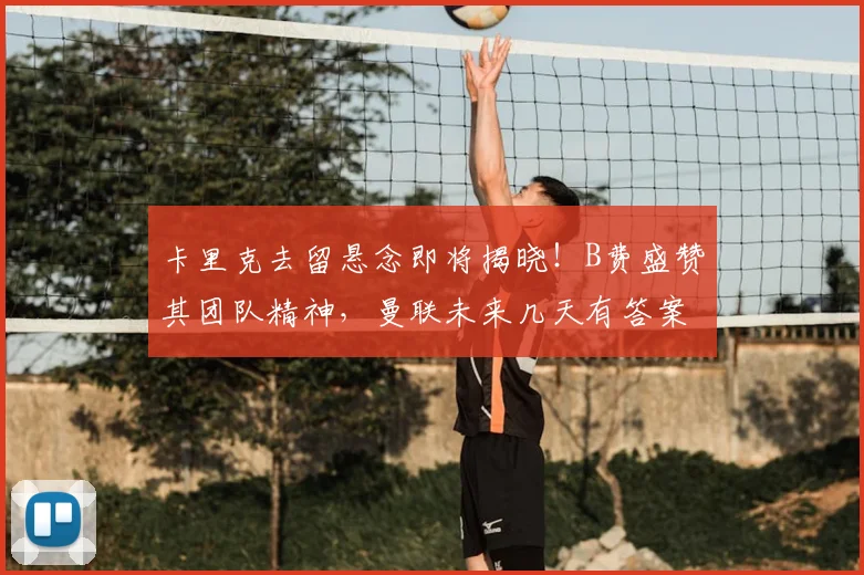 卡里克去留悬念即将揭晓！B费盛赞其团队精神，曼联未来几天有答案