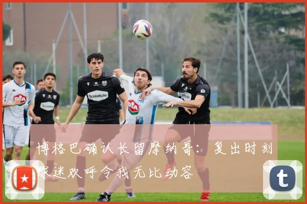博格巴确认长留摩纳哥：复出时刻球迷欢呼令我无比动容