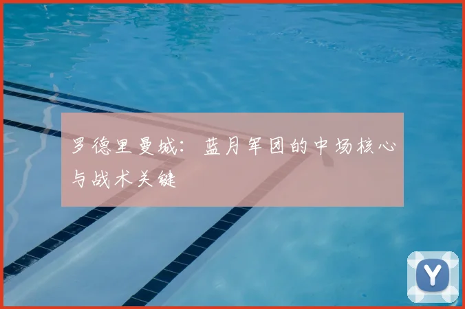 罗德里曼城：蓝月军团的中场核心与战术关键