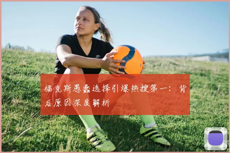福克斯愚蠢选择引爆热搜第一：背后原因深度解析