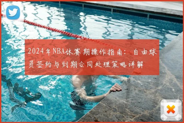 2024年NBA休赛期操作指南：自由球员签约与到期合同处理策略详解