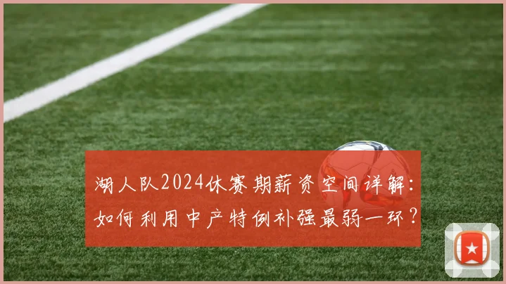 湖人队2024休赛期薪资空间详解：如何利用中产特例补强最弱一环？