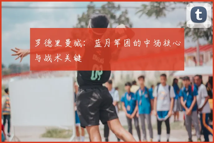 罗德里曼城：蓝月军团的中场核心与战术关键